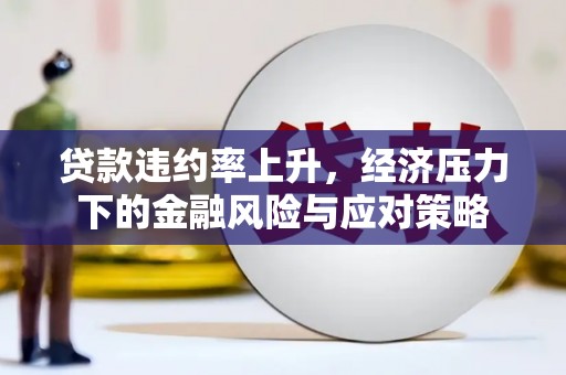 芗城贷款违约率上升，经济压力下的金融风险与应对策略