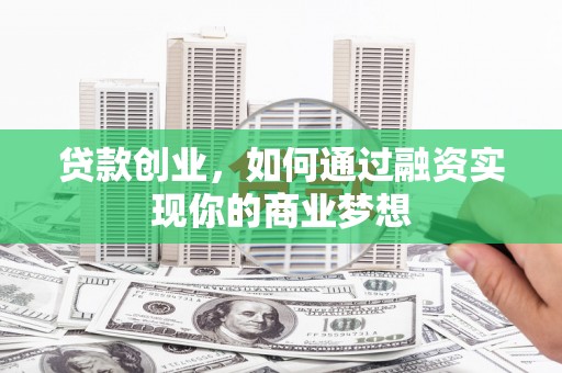 芗城贷款创业，如何通过融资实现你的商业梦想