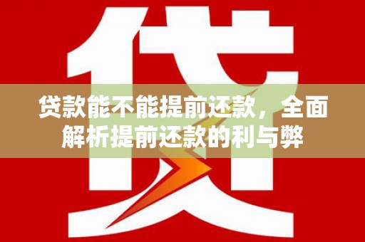 芗城贷款能不能提前还款，全面解析提前还款的利与弊