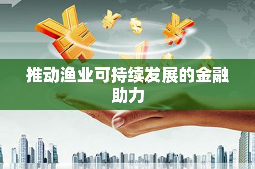 芗城推动渔业可持续发展的金融助力