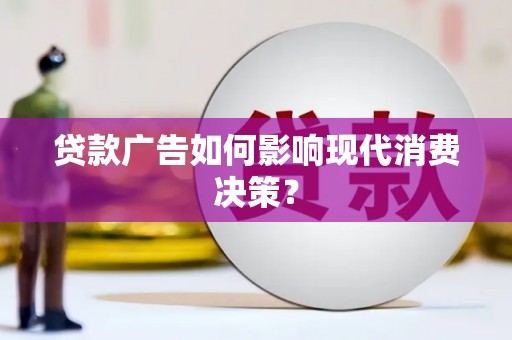 芗城贷款广告如何影响现代消费决策？