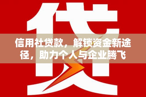 芗城信用社贷款，解锁资金新途径，助力个人与企业腾飞