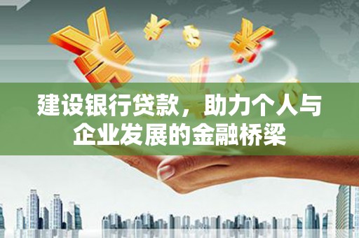 芗城建设银行贷款，助力个人与企业发展的金融桥梁