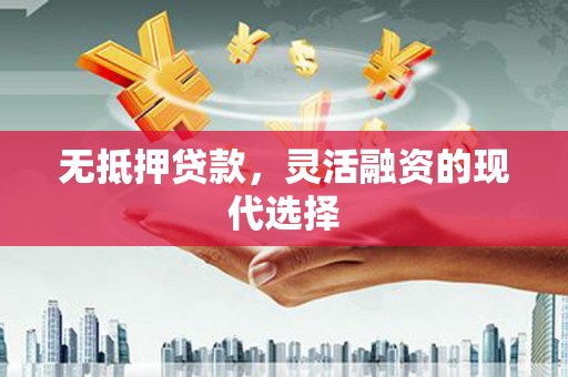 芗城无抵押贷款，灵活融资的现代选择