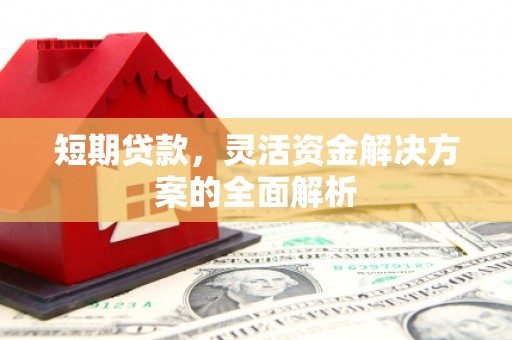 芗城短期贷款，灵活资金解决方案的全面解析