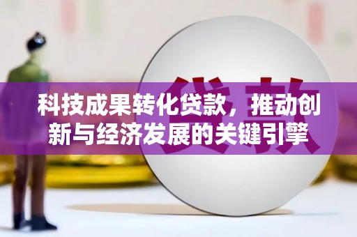 芗城科技成果转化贷款，推动创新与经济发展的关键引擎