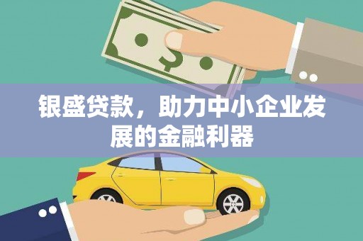 芗城银盛贷款，助力中小企业发展的金融利器