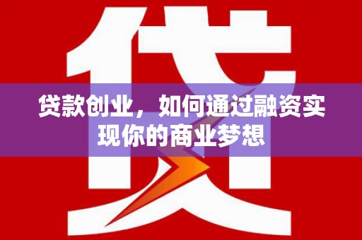 芗城贷款创业，如何通过融资实现你的商业梦想