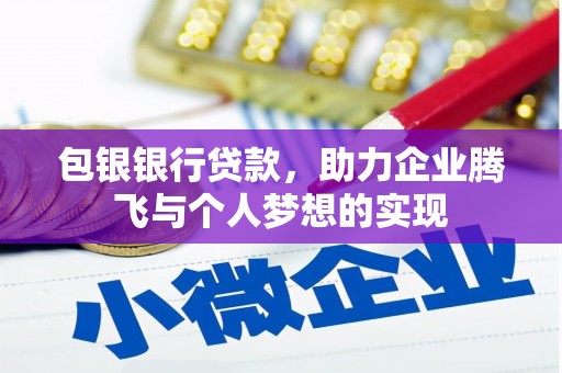 芗城包银银行贷款，助力企业腾飞与个人梦想的实现