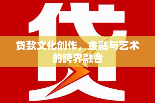 芗城贷款文化创作，金融与艺术的跨界融合