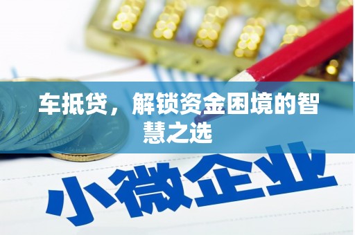 芗城车抵贷，解锁资金困境的智慧之选