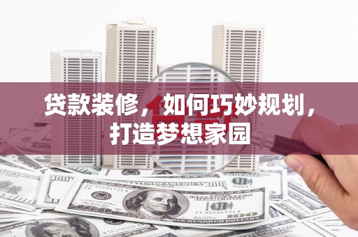 芗城贷款装修，如何巧妙规划，打造梦想家园