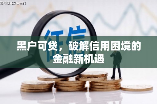 芗城黑户可贷，破解信用困境的金融新机遇