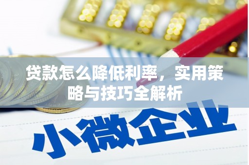 芗城贷款怎么降低利率，实用策略与技巧全解析