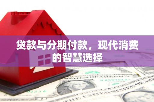 芗城贷款与分期付款，现代消费的智慧选择