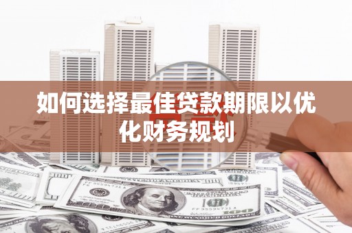 芗城如何选择最佳贷款期限以优化财务规划
