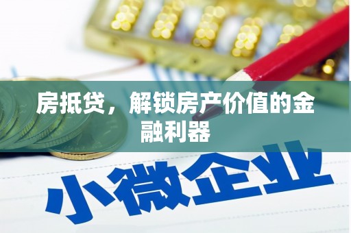 芗城房抵贷，解锁房产价值的金融利器