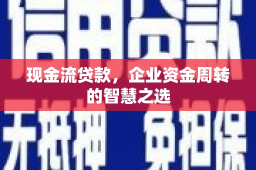 芗城现金流贷款，企业资金周转的智慧之选