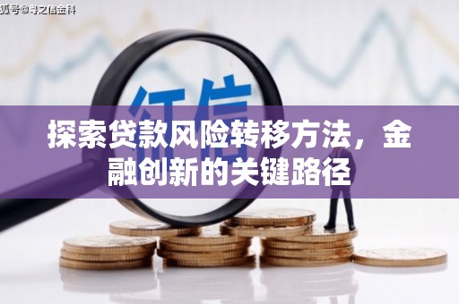 芗城探索贷款风险转移方法，金融创新的关键路径