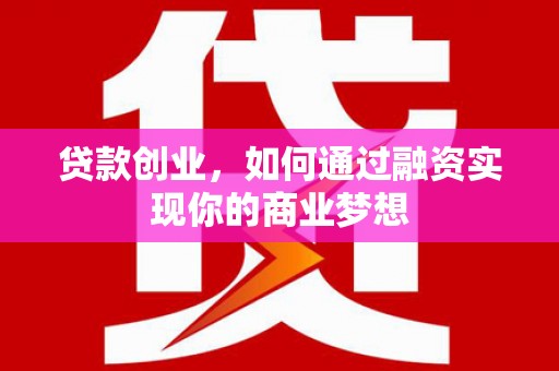 芗城贷款创业，如何通过融资实现你的商业梦想