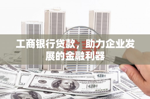 芗城工商银行贷款，助力企业发展的金融利器