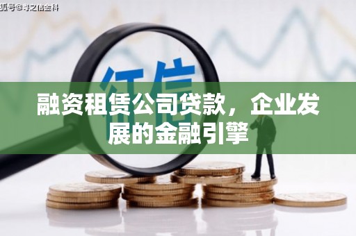 芗城融资租赁公司贷款，企业发展的金融引擎