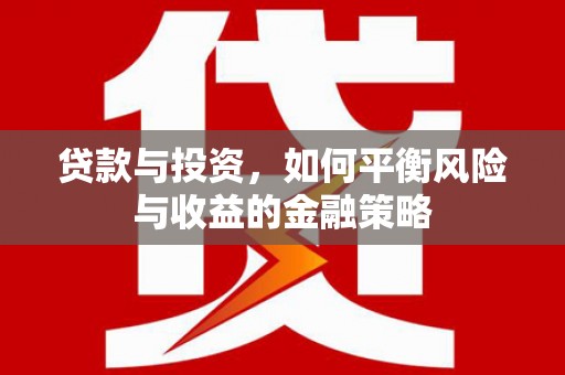 芗城贷款与投资，如何平衡风险与收益的金融策略