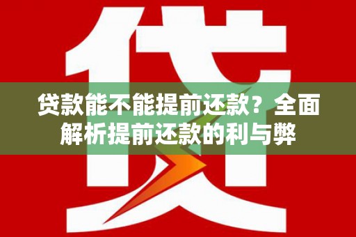 芗城贷款能不能提前还款？全面解析提前还款的利与弊