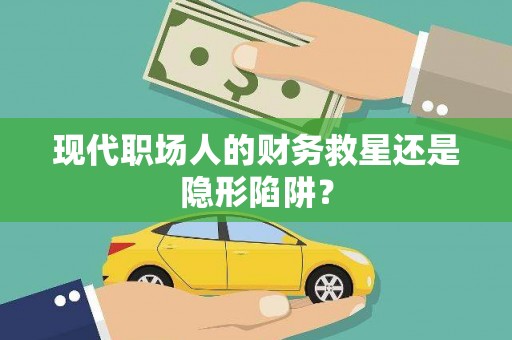 芗城现代职场人的财务救星还是隐形陷阱？