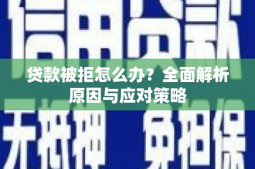 芗城贷款被拒怎么办？全面解析原因与应对策略